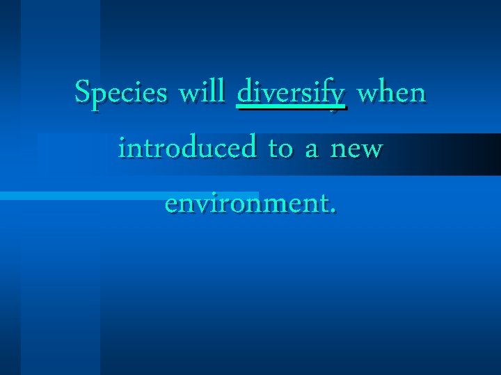 Species will diversify when introduced to a new environment. Species will diversify when introduced to a new environment.