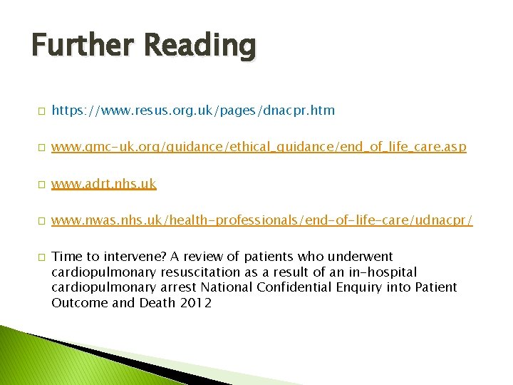 Further Reading � https: //www. resus. org. uk/pages/dnacpr. htm � www. gmc-uk. org/guidance/ethical_guidance/end_of_life_care. asp