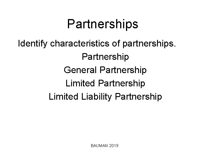 Partnerships Identify characteristics of partnerships. Partnership General Partnership Limited Liability Partnership BAUMAN 2019 