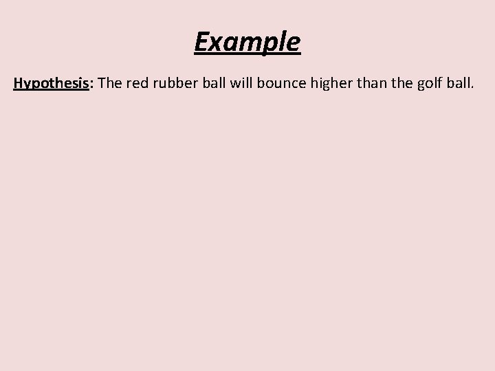Example Hypothesis: The red rubber ball will bounce higher than the golf ball. Graph