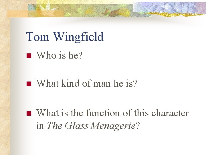 Tom Wingfield n Who is he? n What kind of man he is? n Tom Wingfield n Who is he? n What kind of man he is? n