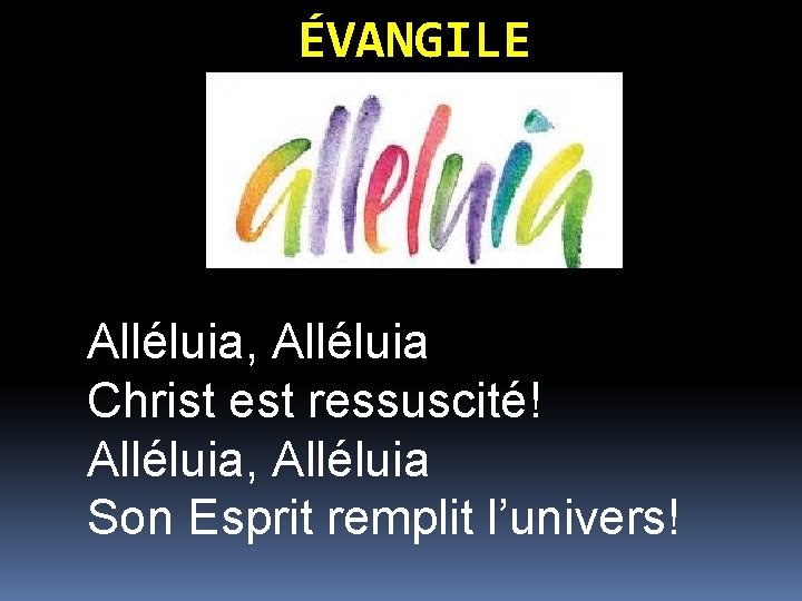 ÉVANGILE Alléluia, Alléluia Christ est ressuscité! Alléluia, Alléluia Son Esprit remplit l’univers! 