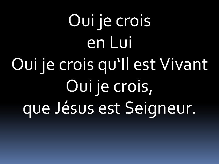 Oui je crois en Lui Oui je crois qu‘Il est Vivant Oui je crois,