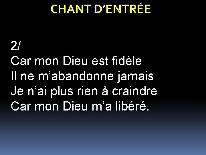 CHANT D’ENTRÉE 2/ Car mon Dieu est fidèle Il ne m’abandonne jamais Je n’ai