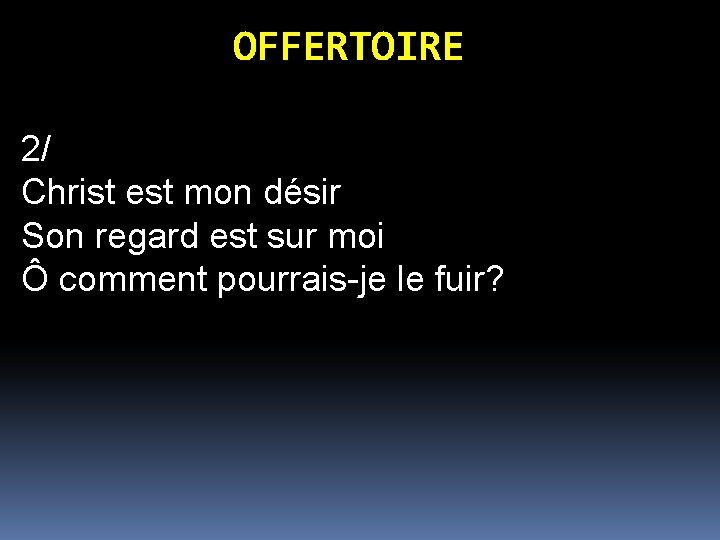 OFFERTOIRE 2/ Christ est mon désir Son regard est sur moi Ô comment pourrais-je OFFERTOIRE 2/ Christ est mon désir Son regard est sur moi Ô comment pourrais-je