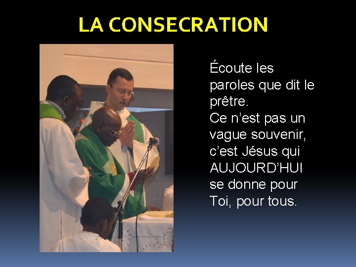 LA CONSECRATION Écoute les paroles que dit le prêtre. Ce n’est pas un vague LA CONSECRATION Écoute les paroles que dit le prêtre. Ce n’est pas un vague