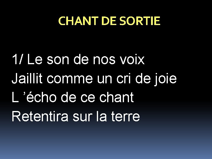 CHANT DE SORTIE 1/ Le son de nos voix Jaillit comme un cri de CHANT DE SORTIE 1/ Le son de nos voix Jaillit comme un cri de