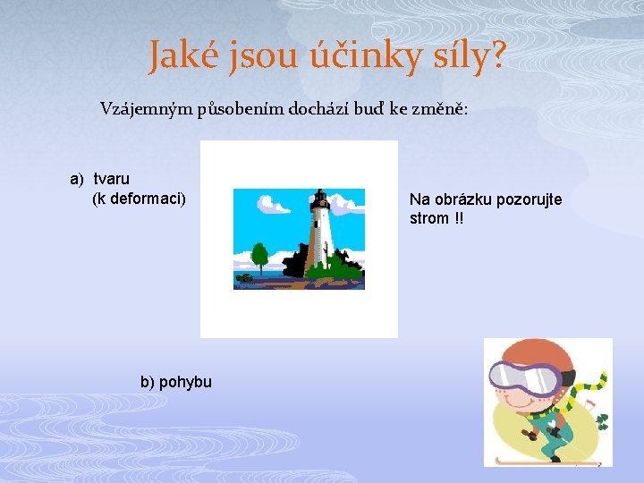 Jaké jsou účinky síly? Vzájemným působením dochází buď ke změně: a) tvaru (k deformaci)