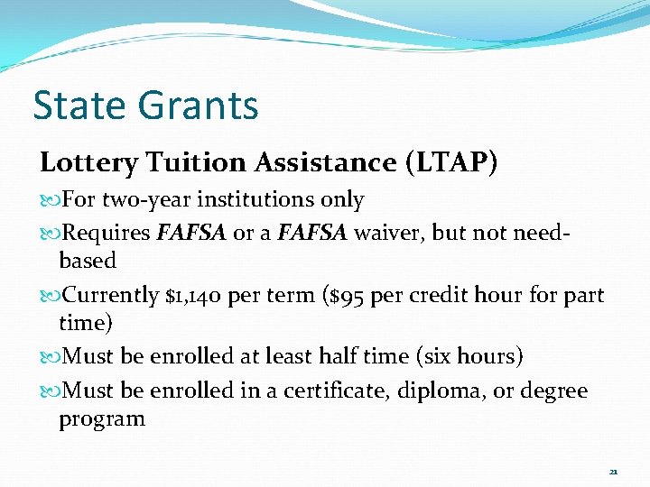 State Grants Lottery Tuition Assistance (LTAP) For two-year institutions only Requires FAFSA or a