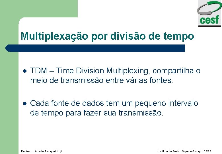 Multiplexação por divisão de tempo l TDM – Time Division Multiplexing, compartilha o meio