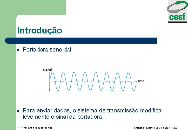 Introdução l Portadora senoidal. l Para enviar dados, o sistema de transmissão modifica levemente