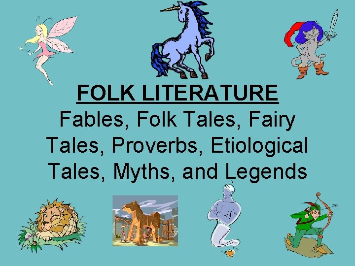 FOLK LITERATURE Fables, Folk Tales, Fairy Tales, Proverbs, Etiological Tales, Myths, and Legends 