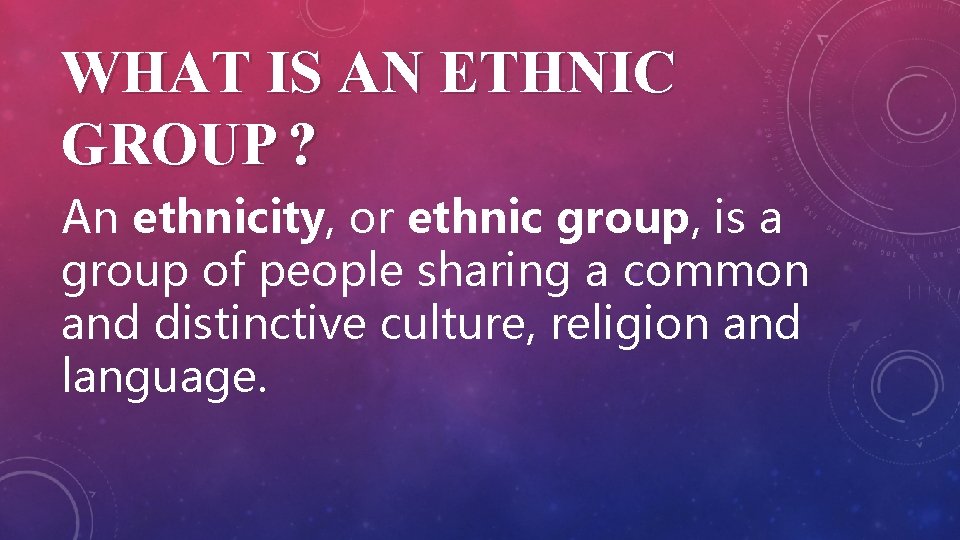 WHAT IS AN ETHNIC GROUP ? An ethnicity, or ethnic group, is a group