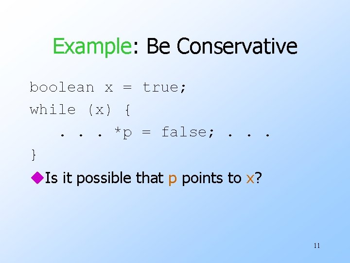 Example: Be Conservative boolean x = true; while (x) {. . . *p =