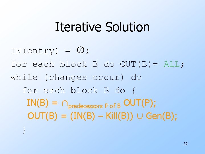 Iterative Solution IN(entry) = ∅; for each block B do OUT(B)= ALL; while (changes