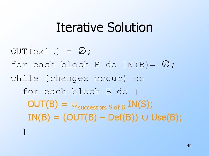 Iterative Solution OUT(exit) = ∅; for each block B do IN(B)= ∅; while (changes
