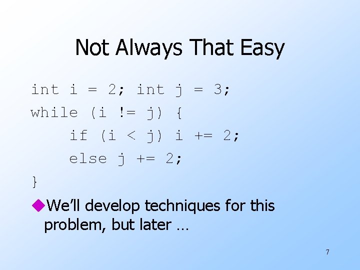Not Always That Easy int i = 2; int j = 3; while (i