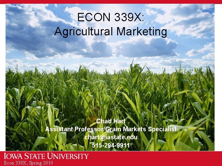 ECON 339 X: Agricultural Marketing Chad Hart Assistant Professor/Grain Markets Specialist chart@iastate. edu 515