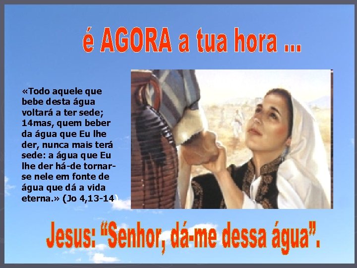  «Todo aquele que bebe desta água voltará a ter sede; 14 mas, quem