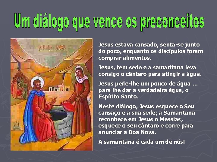 Jesus estava cansado, senta-se junto do poço, enquanto os discípulos foram comprar alimentos. Jesus,