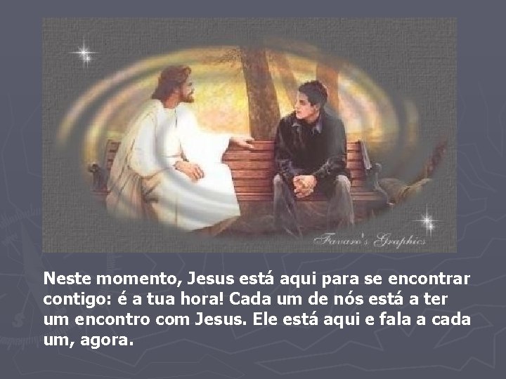 Neste momento, Jesus está aqui para se encontrar contigo: é a tua hora! Cada