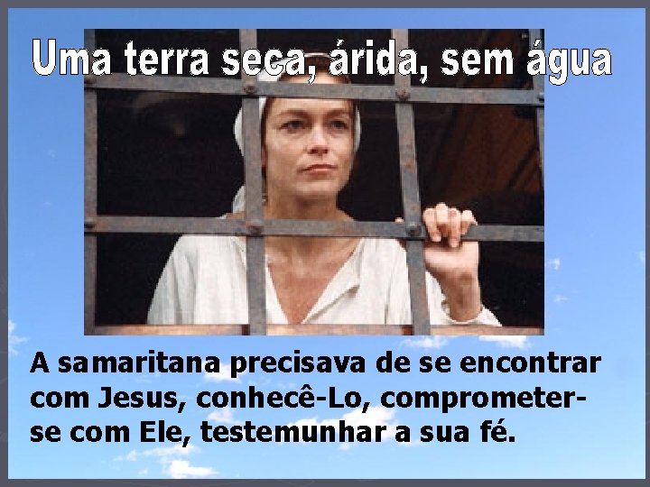 A samaritana precisava de se encontrar com Jesus, conhecê-Lo, comprometerse com Ele, testemunhar a
