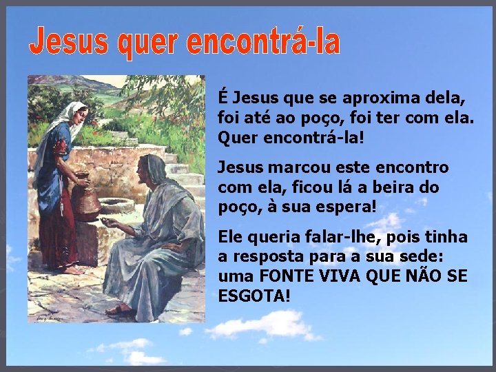 É Jesus que se aproxima dela, foi até ao poço, foi ter com ela.