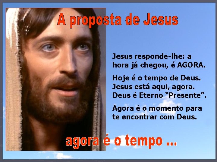 Jesus responde-lhe: a hora já chegou, é AGORA. Hoje é o tempo de Deus.