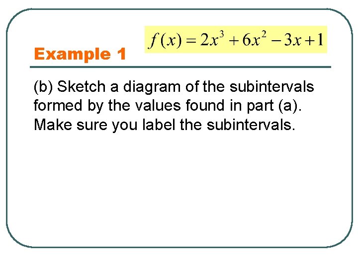 Example 1 (b) Sketch a diagram of the subintervals formed by the values found