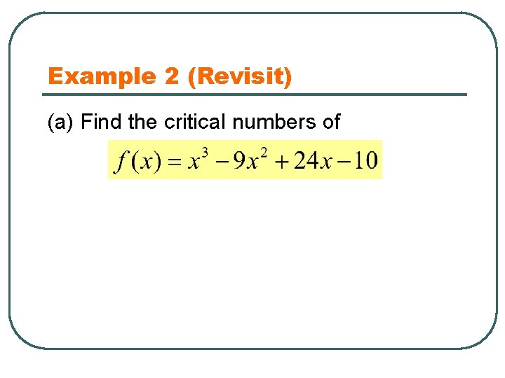 Example 2 (Revisit) (a) Find the critical numbers of 