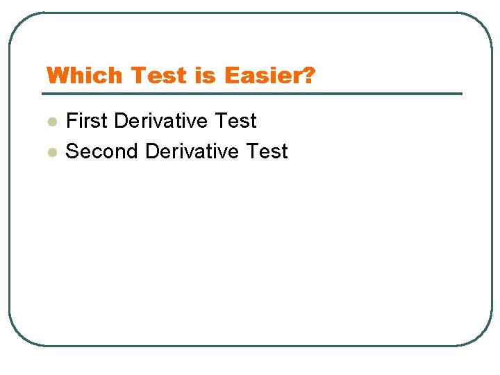 Which Test is Easier? l l First Derivative Test Second Derivative Test 