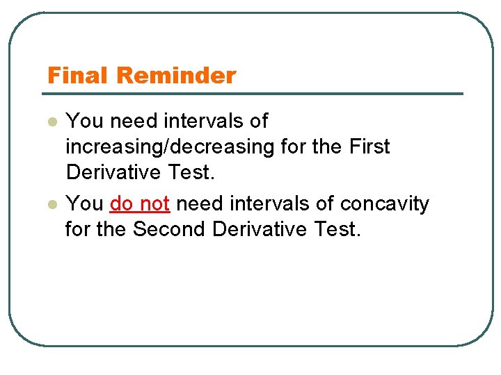 Final Reminder l l You need intervals of increasing/decreasing for the First Derivative Test.