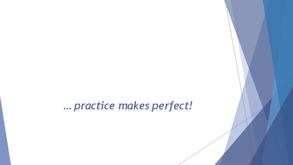 … practice makes perfect! 