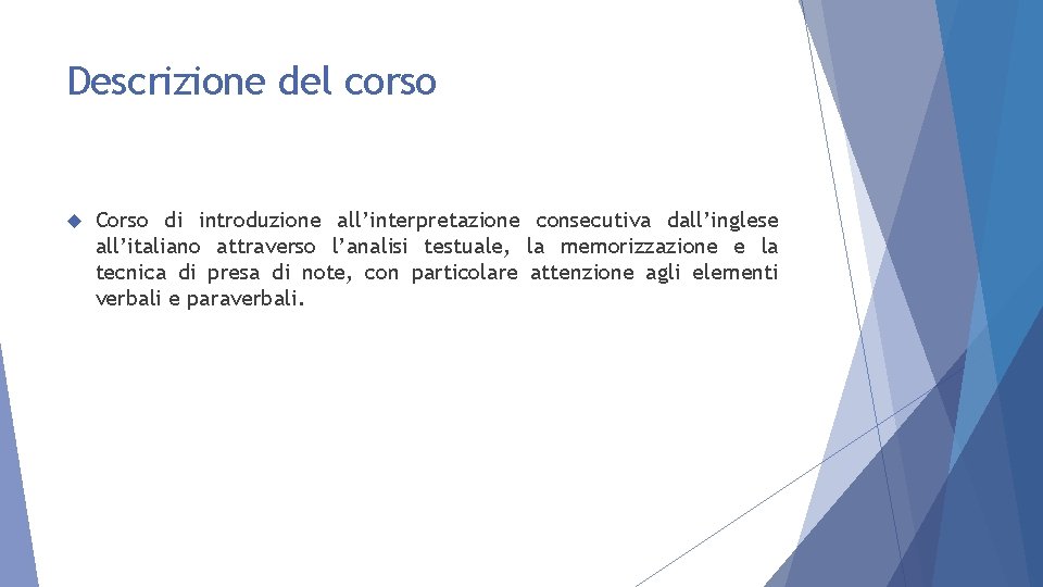 Descrizione del corso Corso di introduzione all’interpretazione consecutiva dall’inglese all’italiano attraverso l’analisi testuale, la