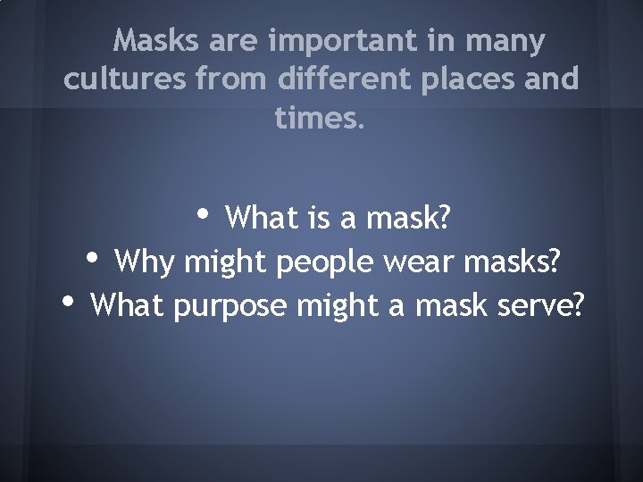 Masks are important in many cultures from different places and times. • What is