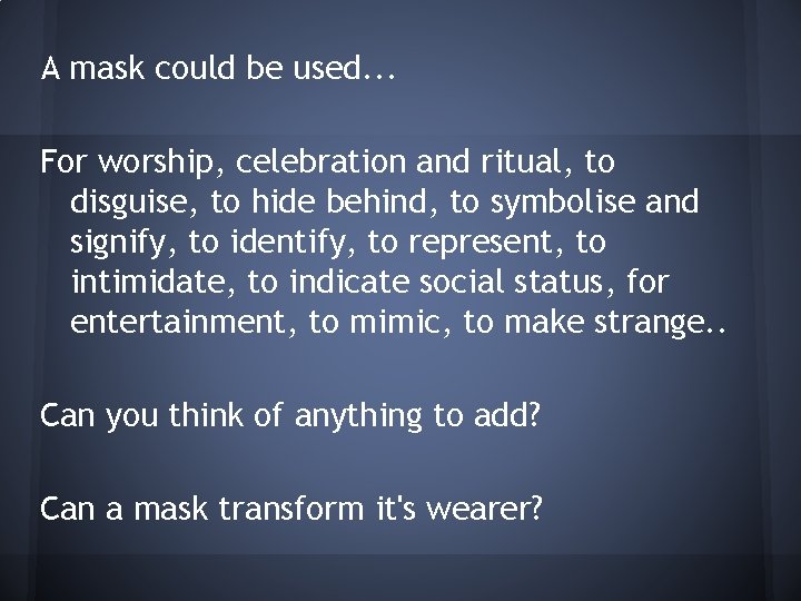 A mask could be used. . . For worship, celebration and ritual, to disguise,