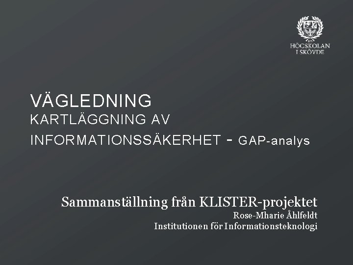 VÄGLEDNING KARTLÄGGNING AV INFORMATIONSSÄKERHET - GAP-analys Sammanställning från KLISTER-projektet Rose-Mharie Åhlfeldt Institutionen för Informationsteknologi