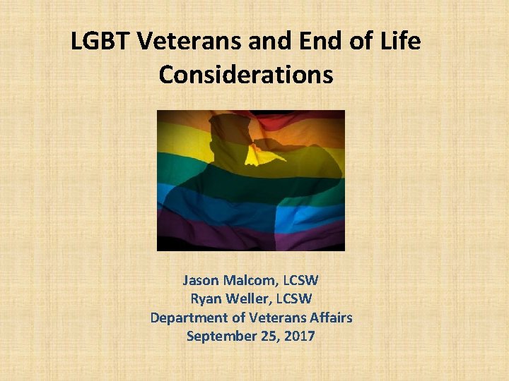 LGBT Veterans and End of Life Considerations Jason Malcom, LCSW Ryan Weller, LCSW Department