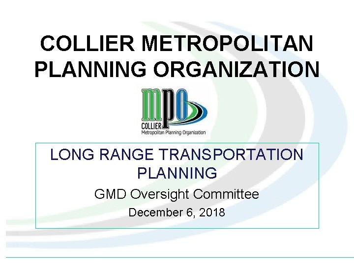 COLLIER METROPOLITAN PLANNING ORGANIZATION LONG RANGE TRANSPORTATION PLANNING GMD Oversight Committee December 6, 2018