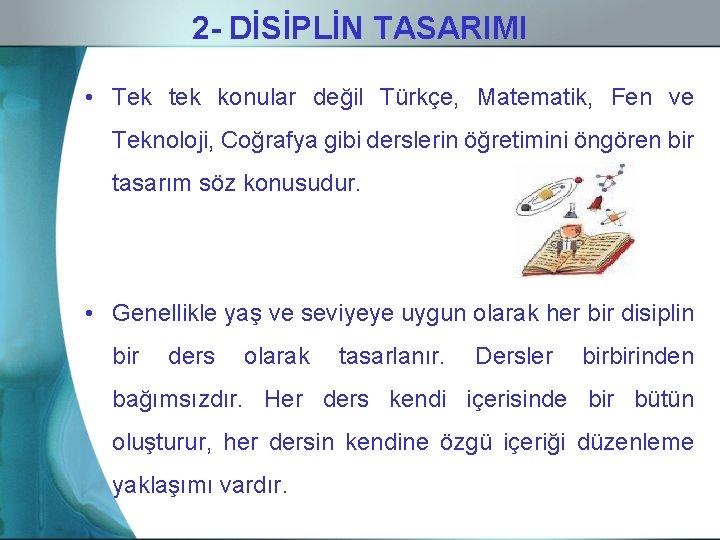 2 - DİSİPLİN TASARIMI • Tek tek konular değil Türkçe, Matematik, Fen ve Teknoloji,