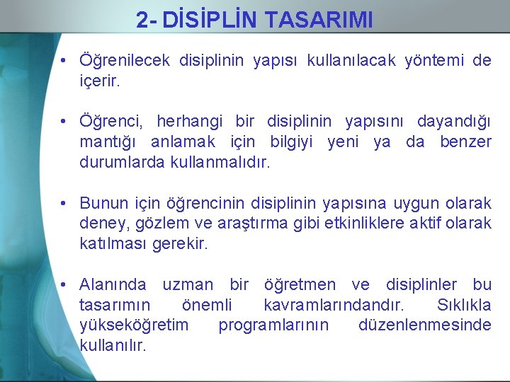 2 - DİSİPLİN TASARIMI • Öğrenilecek disiplinin yapısı kullanılacak yöntemi de içerir. • Öğrenci,