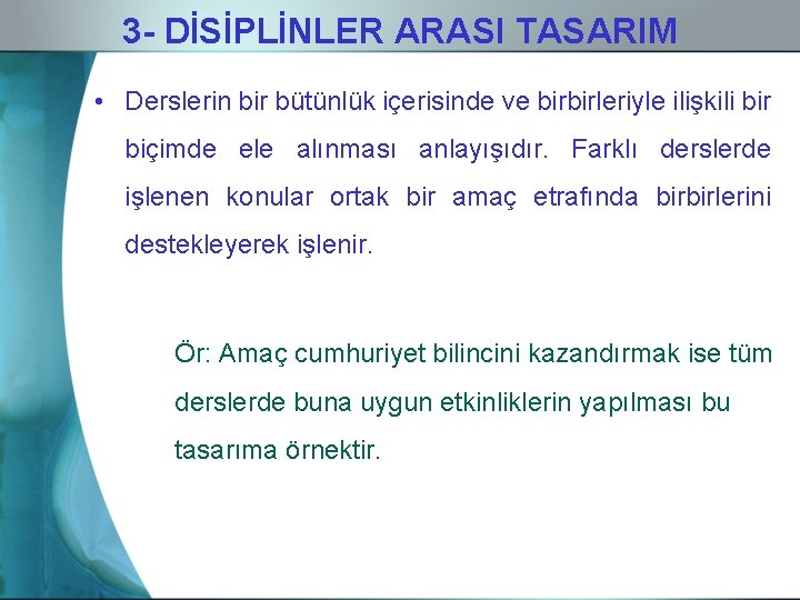 3 - DİSİPLİNLER ARASI TASARIM • Derslerin bir bütünlük içerisinde ve birbirleriyle ilişkili bir