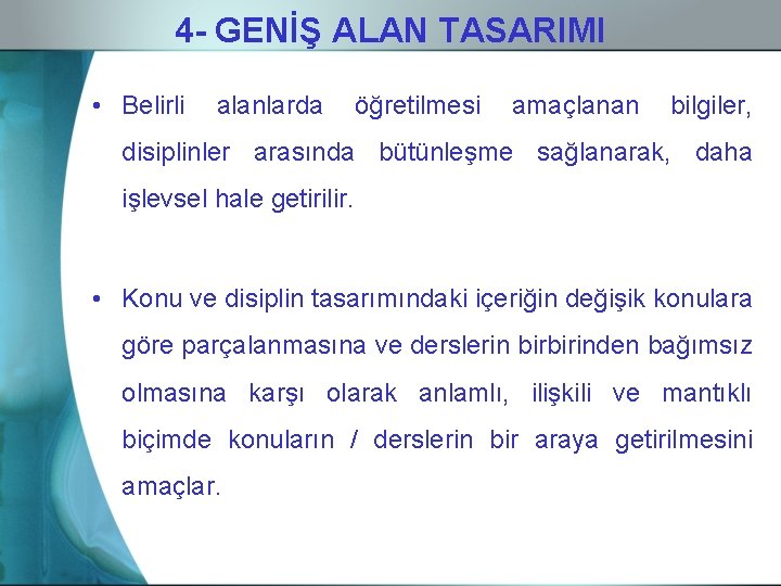 4 - GENİŞ ALAN TASARIMI • Belirli alanlarda öğretilmesi amaçlanan bilgiler, disiplinler arasında bütünleşme