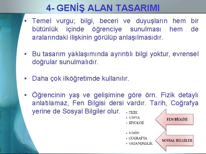 4 - GENİŞ ALAN TASARIMI • Temel vurgu; bilgi, beceri ve duyuşların hem bir