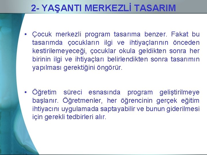 2 - YAŞANTI MERKEZLİ TASARIM • Çocuk merkezli program tasarıma benzer. Fakat bu tasarımda