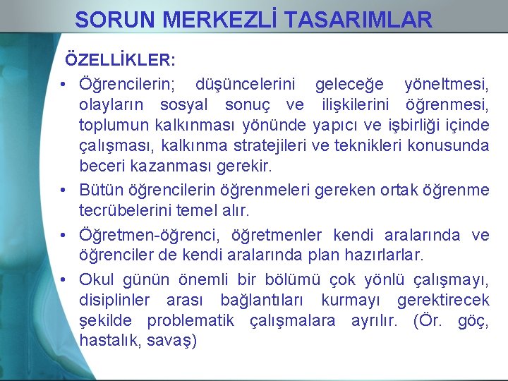 SORUN MERKEZLİ TASARIMLAR ÖZELLİKLER: • Öğrencilerin; düşüncelerini geleceğe yöneltmesi, olayların sosyal sonuç ve ilişkilerini