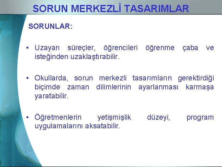 SORUN MERKEZLİ TASARIMLAR SORUNLAR: • Uzayan süreçler, öğrencileri isteğinden uzaklaştırabilir. öğrenme çaba ve •