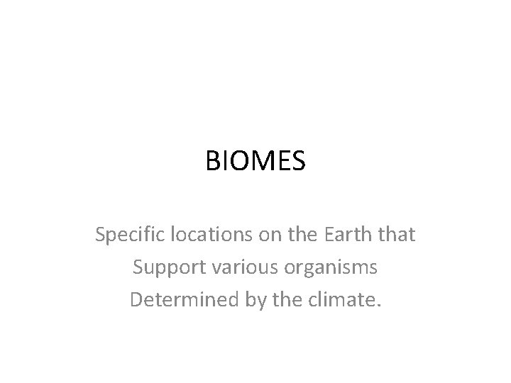 BIOMES Specific locations on the Earth that Support various organisms Determined by the climate.