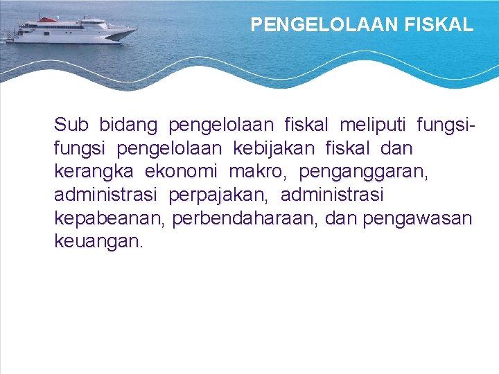 PENGELOLAAN FISKAL Sub bidang pengelolaan fiskal meliputi fungsi pengelolaan kebijakan fiskal dan kerangka ekonomi