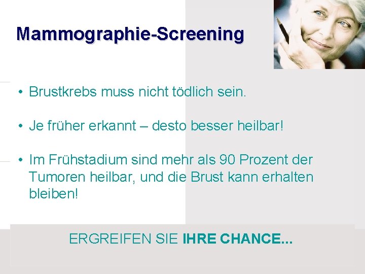 Mammographie-Screening • Brustkrebs muss nicht tödlich sein. • Je früher erkannt – desto besser